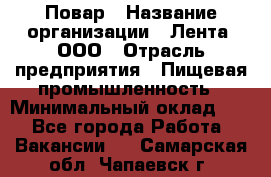 Повар › Название организации ­ Лента, ООО › Отрасль предприятия ­ Пищевая промышленность › Минимальный оклад ­ 1 - Все города Работа » Вакансии   . Самарская обл.,Чапаевск г.